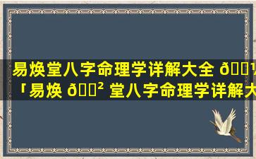 易焕堂八字命理学详解大全 🐼 「易焕 🌲 堂八字命理学详解大全图片」